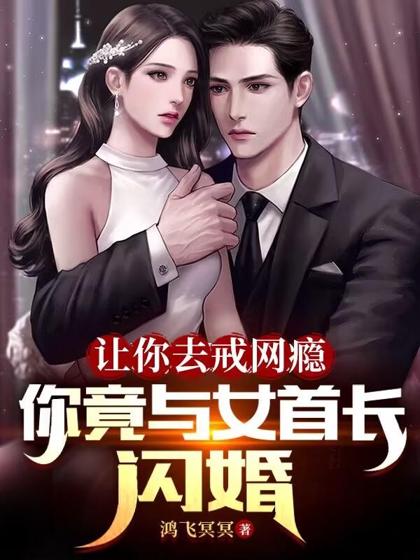 让你去戒网瘾，你竟与女首长闪婚 By{author}