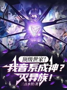 顶级世家！我音系成神？灭异族！全文