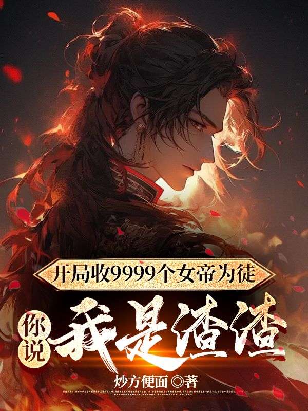 开局收9999个女帝为徒，你说我是渣渣 By{author}