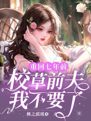 重回七年前，校草前夫我不要了 By{author}