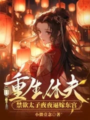 重生休夫，禁欲太子夜夜逼嫁东宫By{author}