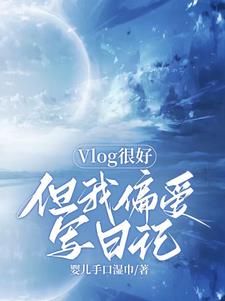 Vlog很好但我偏爱写日记无错小说