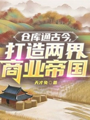 仓库通古今，打造两界商业帝国最新章节