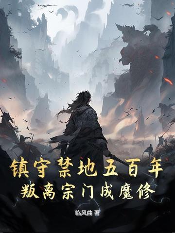 镇守禁地五百年，叛离宗门成魔修全文