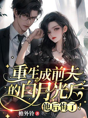 重生成前夫的白月光后，他后悔了！ By{author}