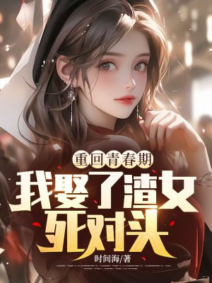 重回青春期，我娶了渣女死对头 By{author}