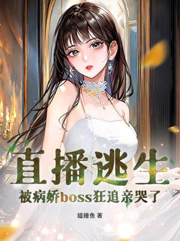 直播逃生，被病娇boss狂追亲哭了全本阅读