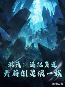 洪荒：造化青莲，开局创灵根一族全文