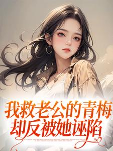 我救老公的青梅，却反被她诬陷 By{author}