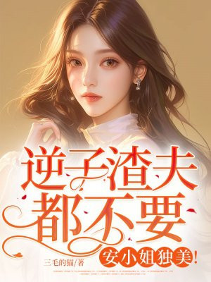 逆子渣夫都不要，安小姐独美！最新更新