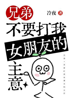 兄弟，不要打我女朋友的主意